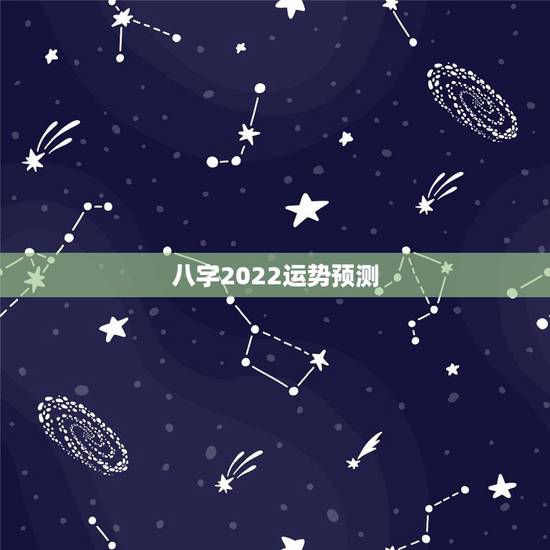 八字2022运势预测，生辰八字2022年运势