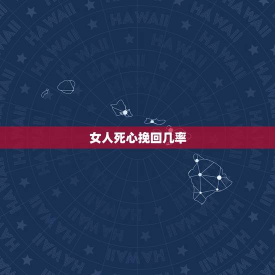 女人死心挽回几率,一个对你死心的女人还能挽回吗 女人死心挽回几率,一个对你死心的女人还能挽回吗