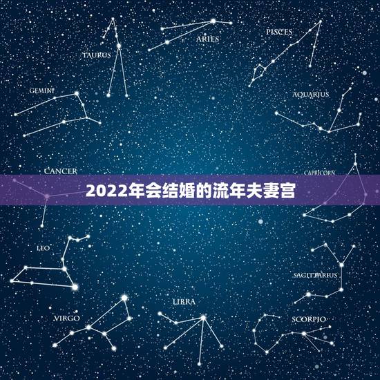 2022年会结婚的流年夫妻宫，2022年有哪些夫妻宫有婚姻的