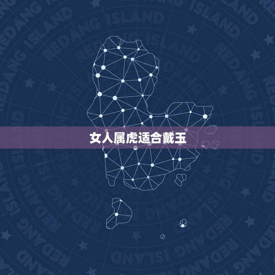 女人属虎适合戴玉，属虎适合佩戴什么生肖