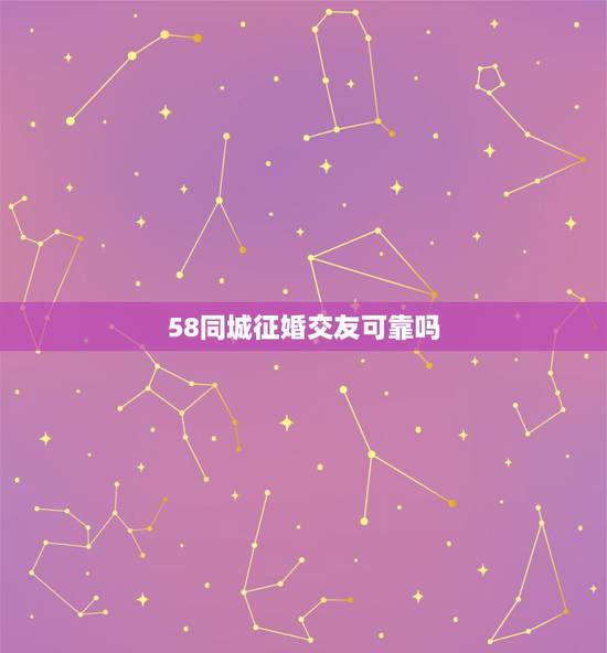 58同城征婚交友可靠吗，像同城交友～58同城这些可靠吗？