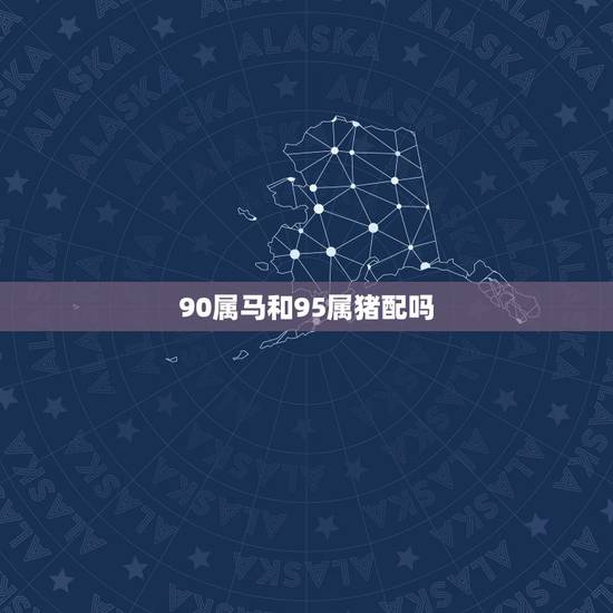 90属马和95属猪配吗，女属猪和男属马配吗？