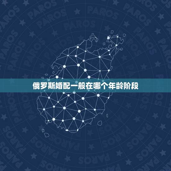 俄罗斯婚配一般在哪个年龄阶段,俄罗斯的法定结婚年龄到底是多少年 俄罗斯婚配一般在哪个年龄阶段,俄罗斯的法定结婚年龄到底是多少年
