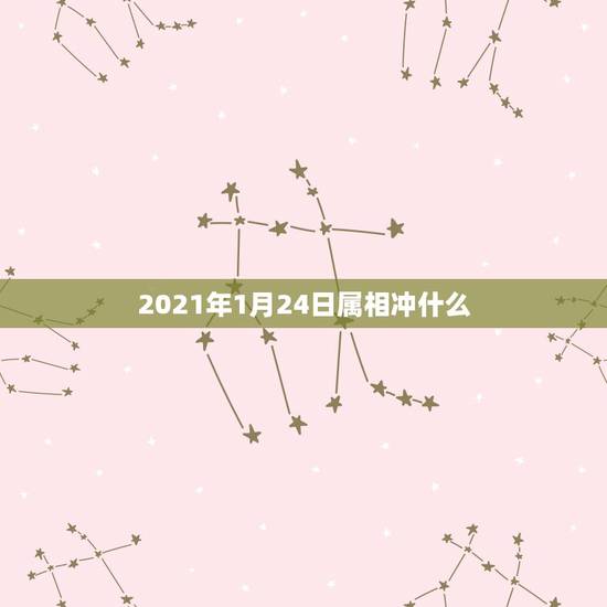 2021年1月24日属相冲什么，2021年1月25日出生属什么生肖