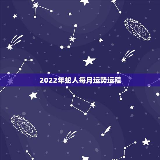 2022年蛇人每月运势运程，2022年属蛇人的全年运势