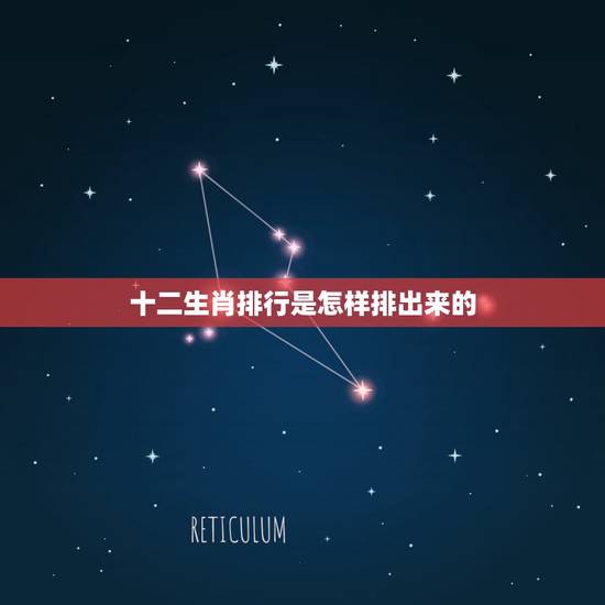 十二生肖排行是怎样排出来的,十二生肖排行 十二生肖排行是怎样排出来的,十二生肖排行