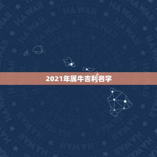 2021年属牛吉利名字，2021年属牛的男孩叫什么名字
