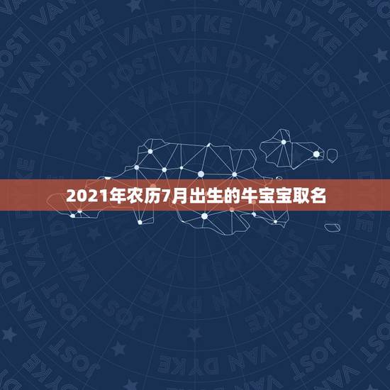 2021年农历7月出生的牛宝宝取名，2021几月牛宝宝出生最好农历