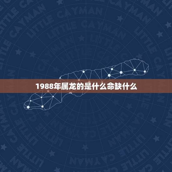 1988年属龙的是什么命缺什么,1988年农历2月24属龙命里缺什么 1988年属龙的是什么命缺什么,1988年农历2月24属龙命里缺什么
