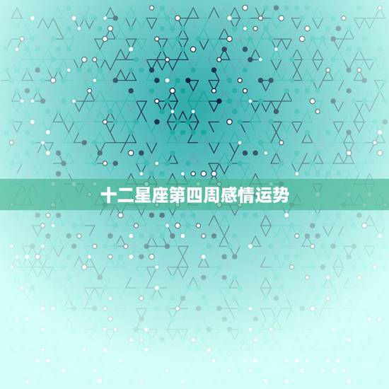 十二星座第四周感情运势，各个星座在六月的第四周都有怎样的运势？