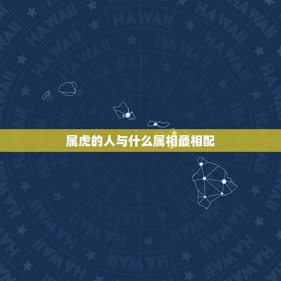 属虎的人与什么属相最相配,属虎的和什么属相最配 属虎的人与什么属相最相配,属虎的和什么属相最配