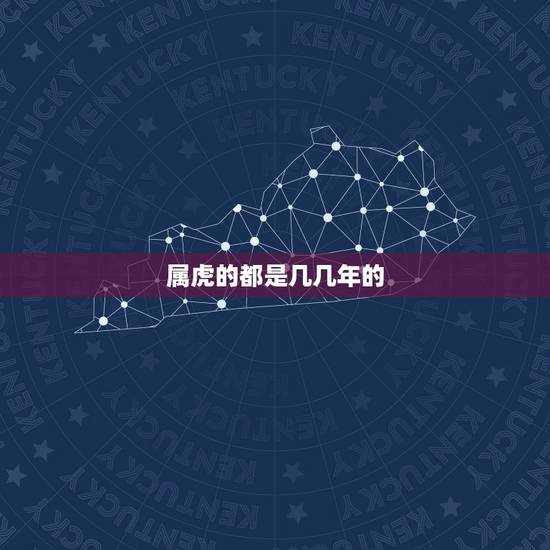 属虎的都是几几年的,十二生肖属虎是多少年生的? 属虎的都是几几年的,十二生肖属虎是多少年生的?