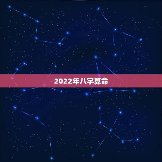 2022年八字算命，2022年更好的生辰八字