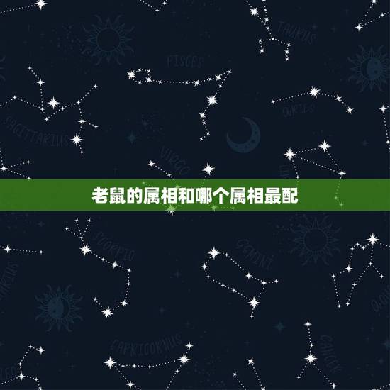 老鼠的属相和哪个属相最配,96年属鼠的和什么属相最配? 老鼠的属相和哪个属相最配,96年属鼠的和什么属相最配?