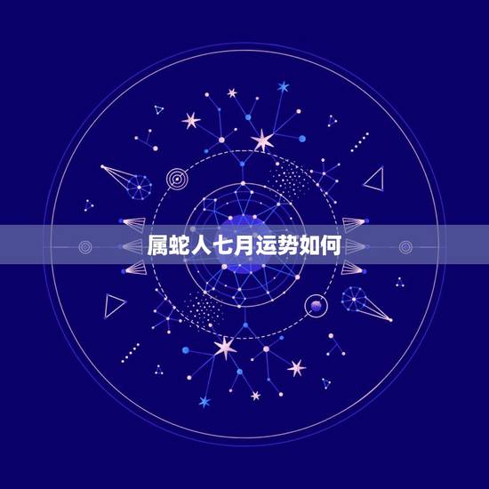 属蛇人七月运势如何,男七月初一属蛇运气 属蛇人七月运势如何,男七月初一属蛇运气