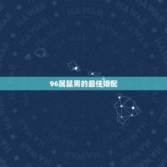 96属鼠男的最佳婚配，96年属鼠的和什么属相最配 1996年属鼠的人婚