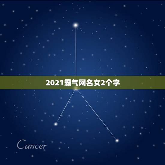 2021霸气网名女2个字，有哪些有仙气女的2个字的好听网名？