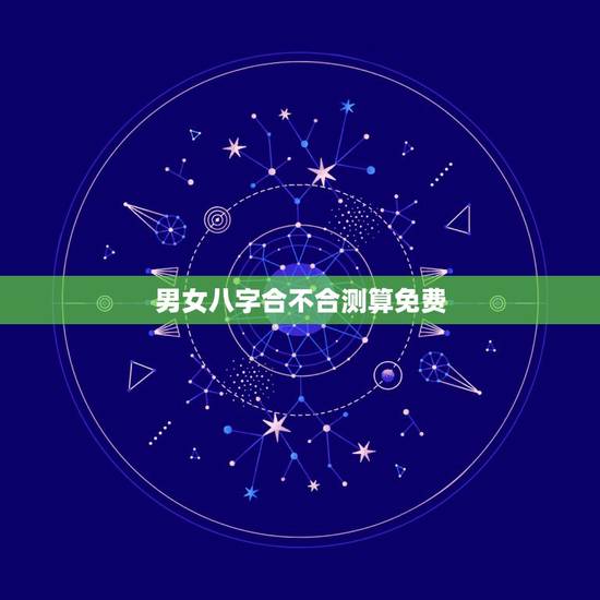 男女八字合不合测算免费,测两人有没有夫妻缘分 男女八字合不合测算免费,测两人有没有夫妻缘分