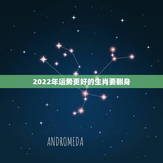 2022年运势更好的生肖要翻身，2022年最旺的四个属相
