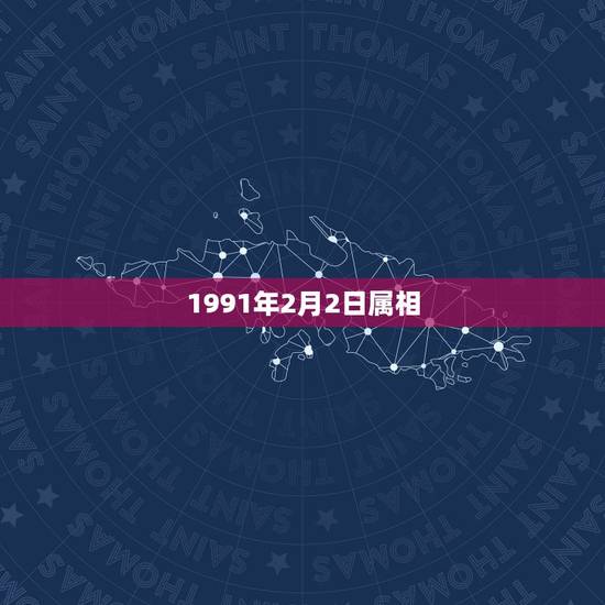 1991年2月2日属相，属羊人1991出生2月2日的命运是怎么样的