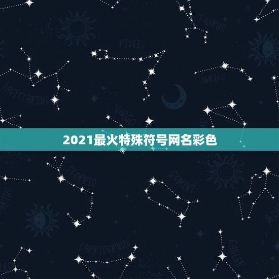2021最火特殊符号网名彩色，可复制的漂亮特殊符号网名2021是什么？