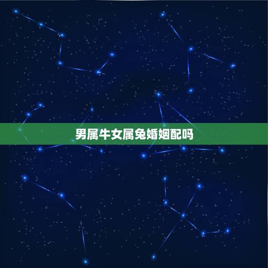 男属牛女属兔婚姻配吗,属牛的和属兔的配吗 详细�0�3 男属牛女属兔婚姻配吗,属牛的和属兔的配吗 详细�0�3