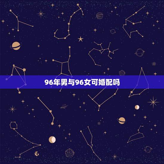 96年男与96女可婚配吗，1996年的女生与1997年的男生能婚配吗？