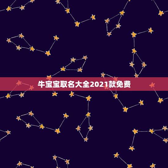 牛宝宝取名大全2021款免费，2021属牛宝宝起名宜用字有哪些？