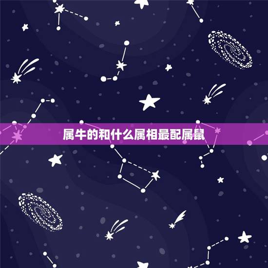 属牛的和什么属相最配属鼠，属牛的，属相和哪个属相最配？