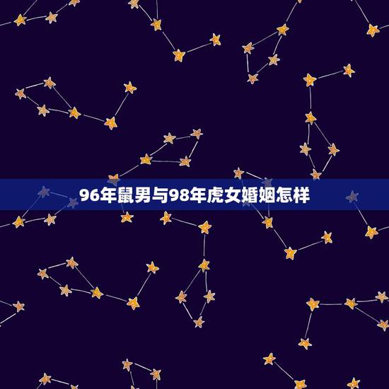 96年鼠男与98年虎女婚姻怎样，96男鼠98女虎婚后财运