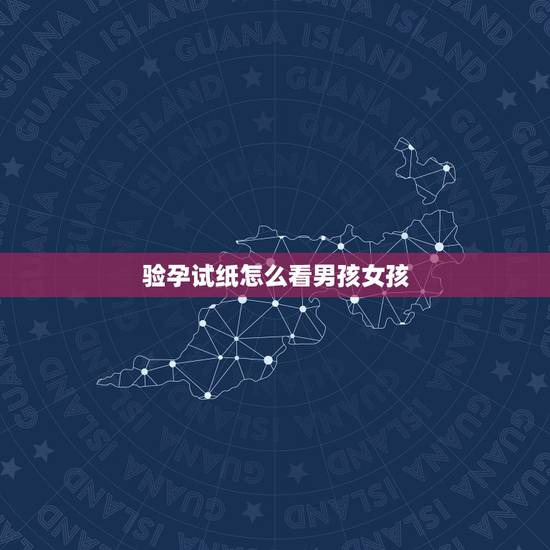 验孕试纸怎么看男孩女孩,早孕试纸的深浅真的能判断男女吗 验孕试纸怎么看男孩女孩,早孕试纸的深浅真的能判断男女吗