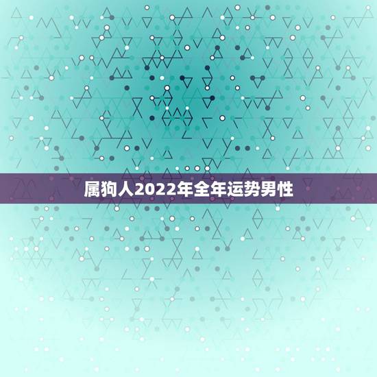 属狗人2022年全年运势男性，1982年属狗女2022年运势