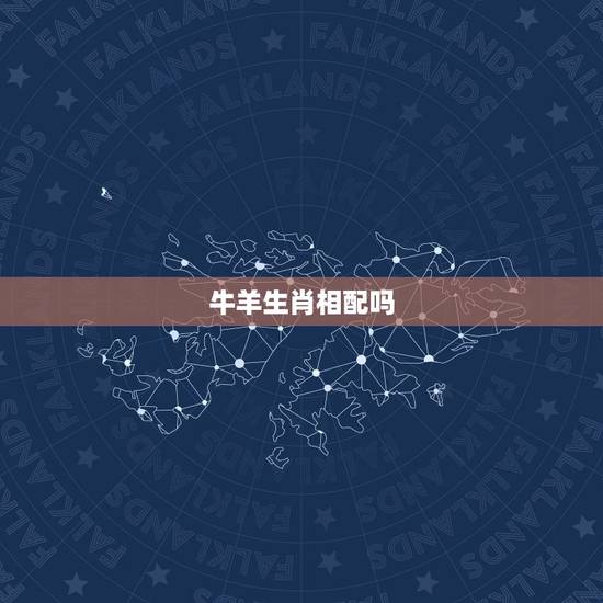 牛羊生肖相配吗，生肖属相牛羊相合吗