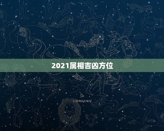 2021属相吉凶方位,2021年属相运势及运程 2021属相吉凶方位,2021年属相运势及运程