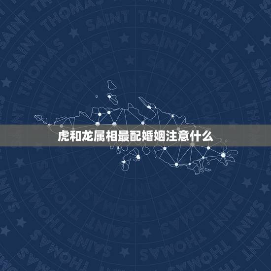 虎和龙属相最配婚姻注意什么，虎和龙相配婚姻如何