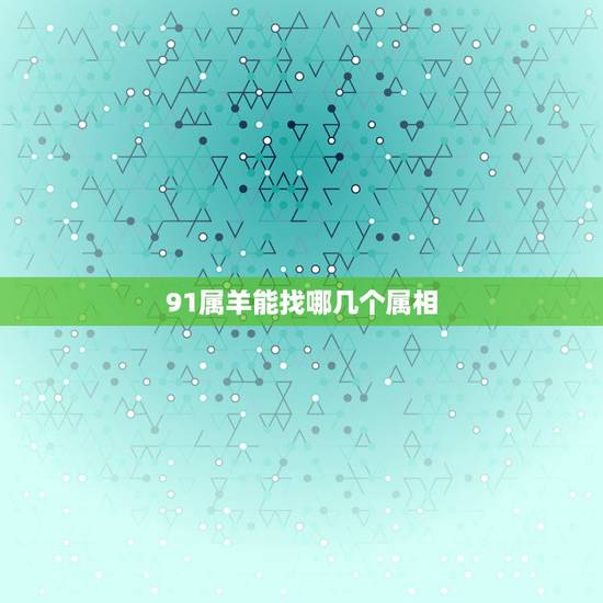 91属羊能找哪几个属相，1991年属羊和什么属相相配
