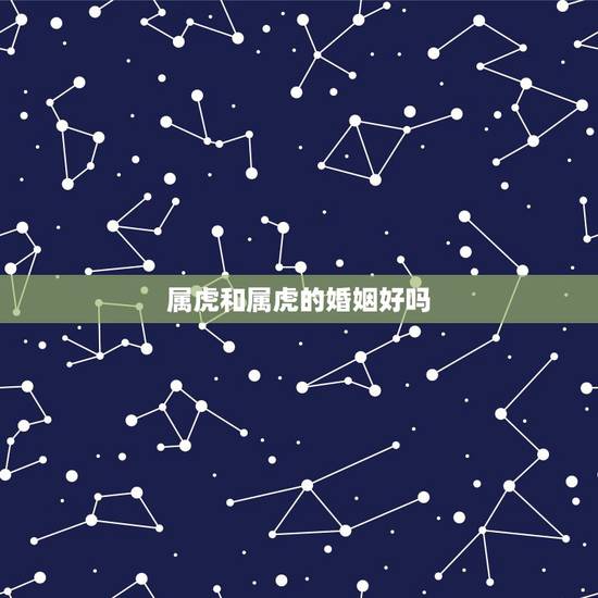 属虎和属虎的婚姻好吗，属虎和属虎的婚配好不好