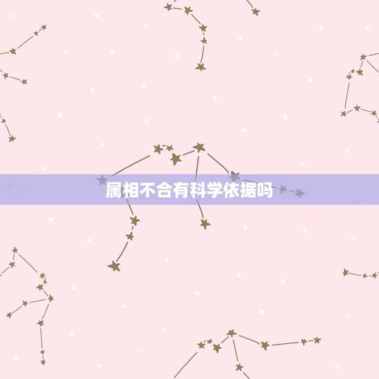 属相不合有科学依据吗，五行相生的人在一起