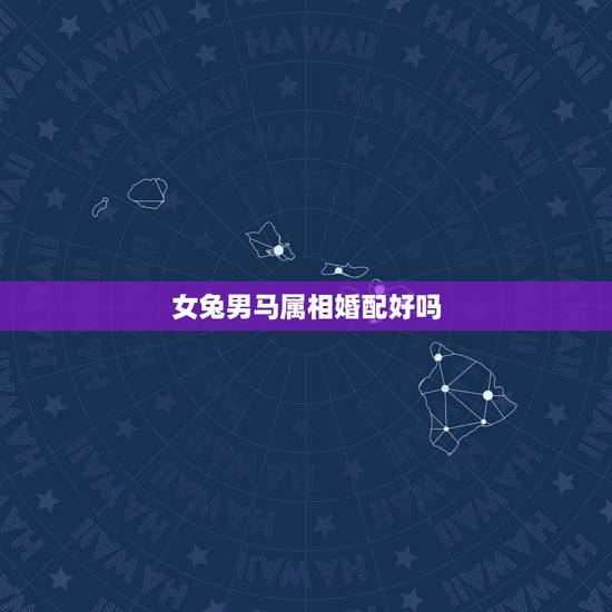 女兔男马属相婚配好吗,属马女和属兔男婚配怎样? 女兔男马属相婚配好吗,属马女和属兔男婚配怎样?