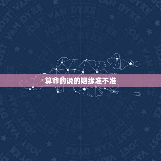 算命的说的姻缘准不准,算命姻缘准吗 算命的说的姻缘准不准,算命姻缘准吗