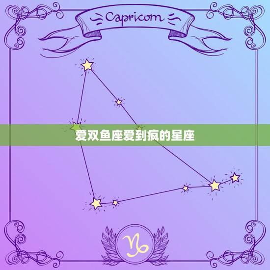 爱双鱼座爱到疯的星座,双鱼座的性格是怎样的?双鱼对待爱情的态度是怎样的 爱双鱼座爱到疯的星座,双鱼座的性格是怎样的?双鱼对待爱情的态度是怎样的