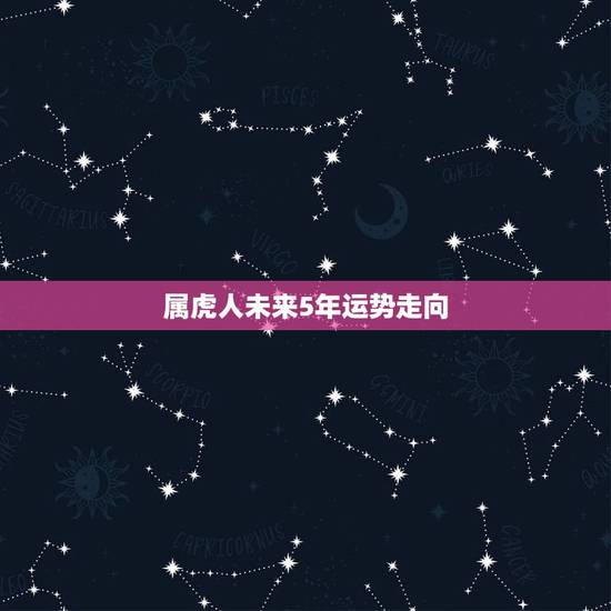 属虎人未来5年运势走向,属虎人今日运势 属虎人未来5年运势走向,属虎人今日运势