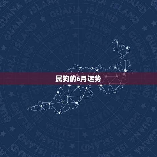 属狗的6月运势,属狗人未来三年运势 属狗的6月运势,属狗人未来三年运势