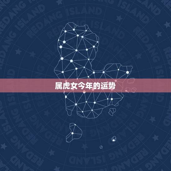 属虎女今年的运势,七四年属虎女人今年运气 属虎女今年的运势,七四年属虎女人今年运气