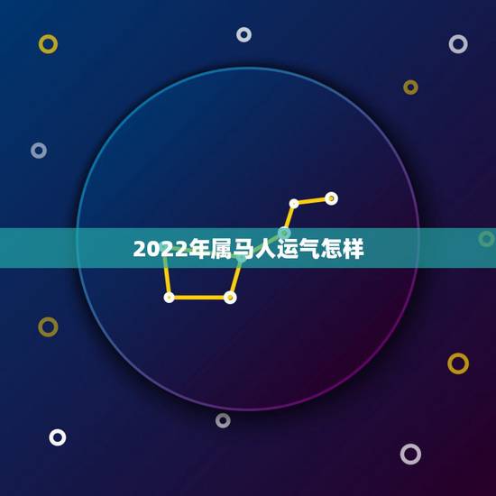 2022年属马人运气怎样，2022年属狗人的全年运势