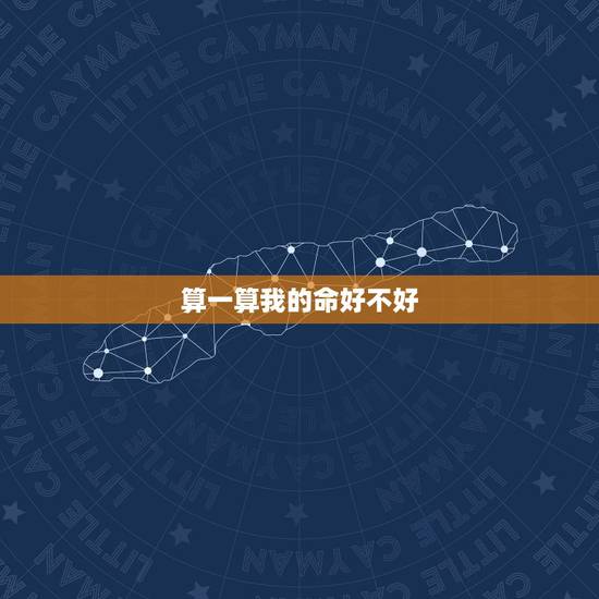 算一算我的命好不好,算卦的人说,我的命好,就是名字不好,影响我的命运, 算一算我的命好不好,算卦的人说,我的命好,就是名字不好,影响我的命运,