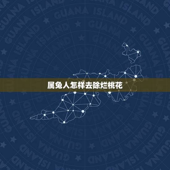 属兔人怎样去除烂桃花,属兔人今日运势查询 属兔人怎样去除烂桃花,属兔人今日运势查询
