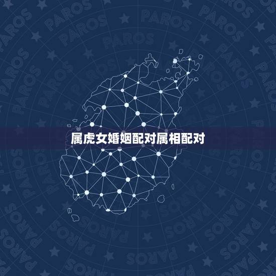 属虎女婚姻配对属相配对，属虎的人最佳配偶是哪些生肖