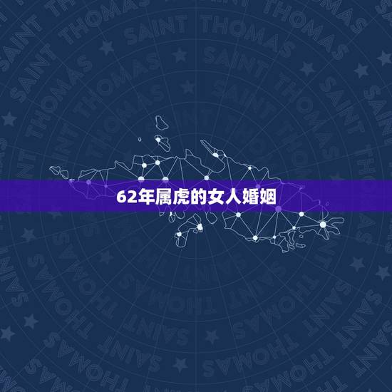 62年属虎的女人婚姻,两只62年属虎的男女能结婚吗 62年属虎的女人婚姻,两只62年属虎的男女能结婚吗