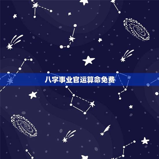 八字事业官运算命免费,免费算生辰八字算命算事业 八字事业官运算命免费,免费算生辰八字算命算事业